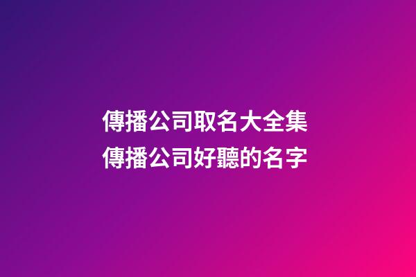 傳播公司取名大全集 傳播公司好聽的名字-第1張-公司起名-玄機派
